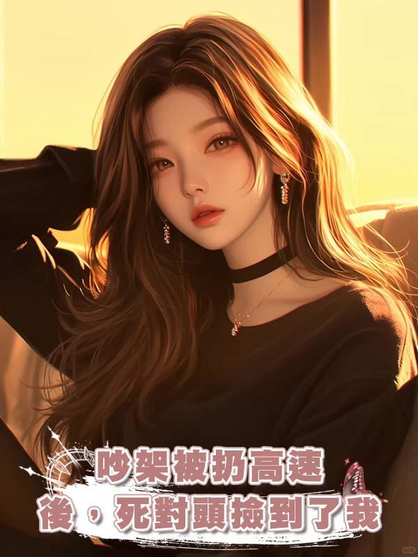 吵架被扔高速後，死對頭撿到了我