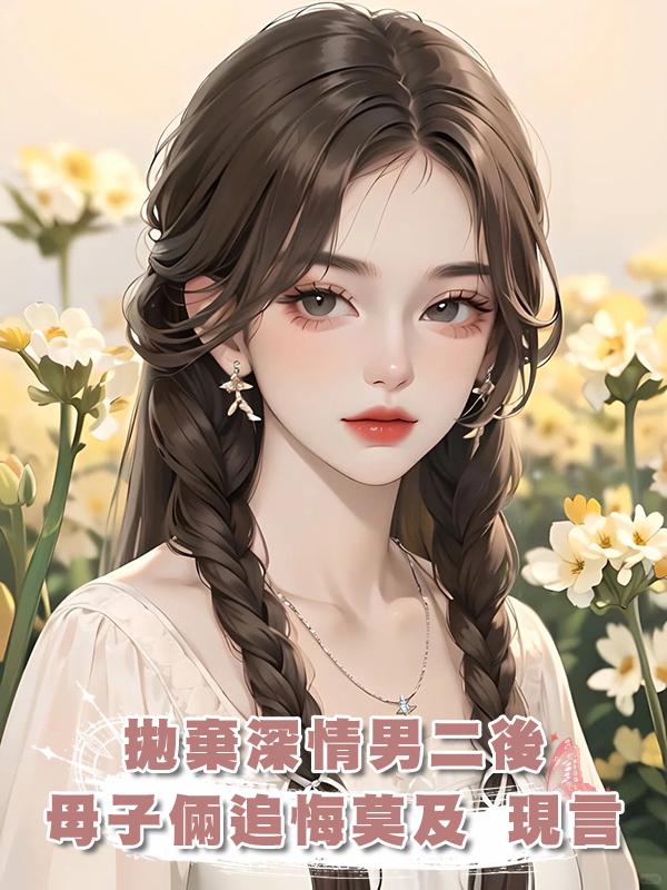 拋棄深情男二後，母子倆追悔莫及 現言