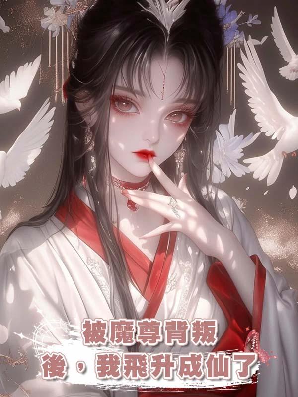被魔尊背叛後，我飛升成仙了