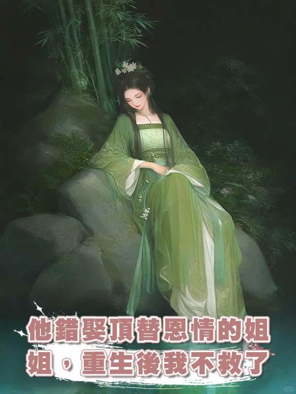 他錯娶頂替恩情的姐姐，重生後我不救了