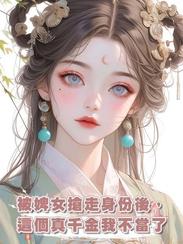 被婢女搶走身份後，這個真千金我不當了