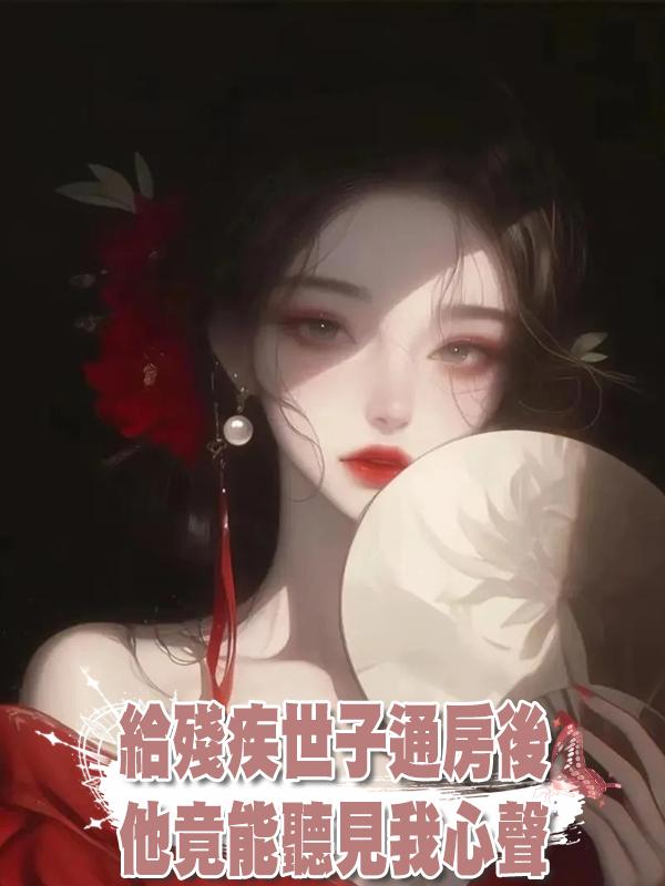 給殘疾世子通房後，他竟能聽見我心聲