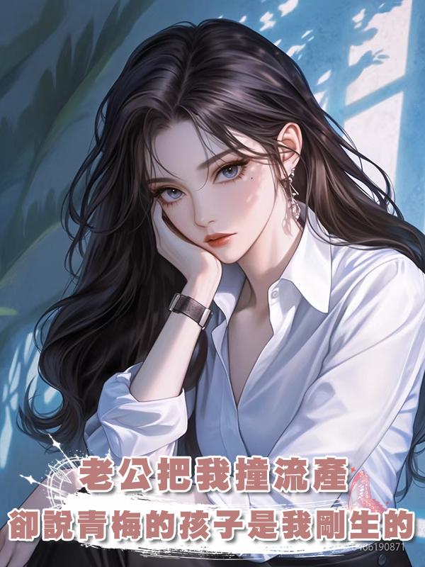 老公把我撞流產，卻說青梅的孩子是我剛生的