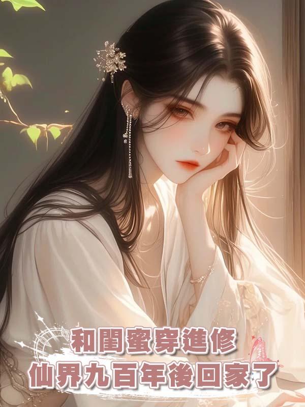 和閨蜜穿進修仙界九百年後回家了