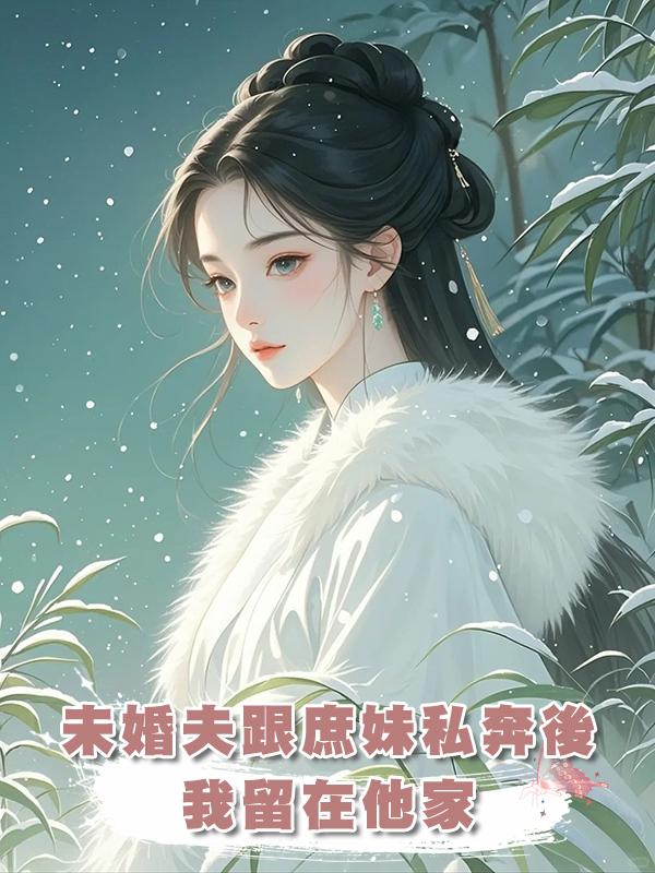 未婚夫跟庶妹私奔後，我留在他家，再見面他叔打斷他的腿