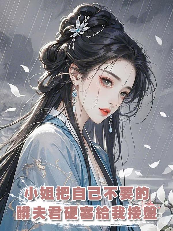 小姐把自己不要的髒夫君硬塞給我接盤，不過我是重生的，髒男人我才不要！