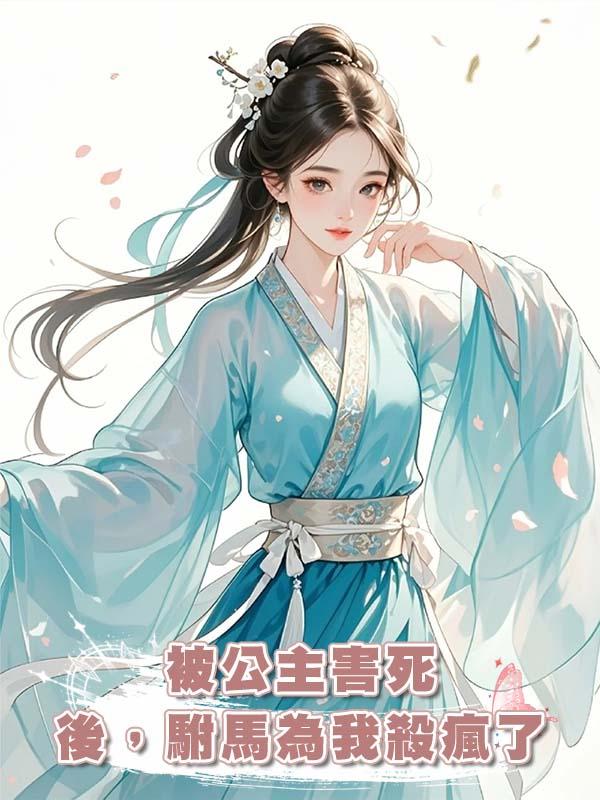 被公主害死後，駙馬為我殺瘋了