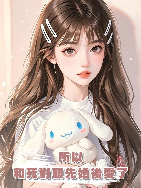 所以，和死對頭先婚後愛了