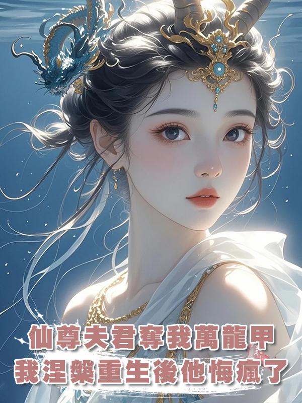 仙尊夫君奪我萬龍甲，我涅槃重生後他悔瘋了