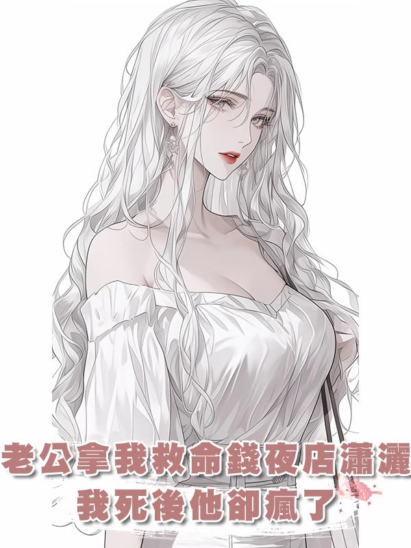 老公拿我救命錢夜店瀟灑，我死後他卻瘋了