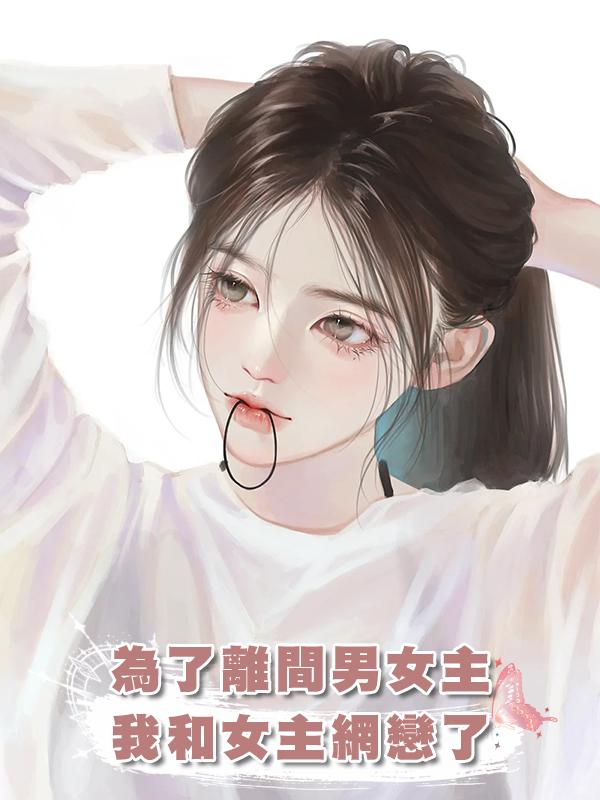 為了離間男女主，我和女主網戀了