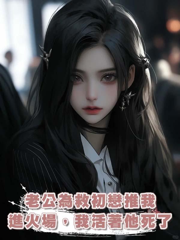 老公為救初戀推我進火場，我活著他死了