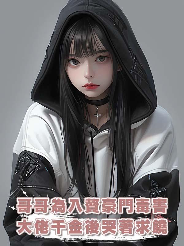 哥哥為入贅豪門毒害大佬千金後哭著求饒