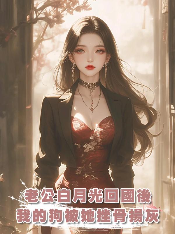 老公白月光回國後，我的狗被她挫骨揚灰