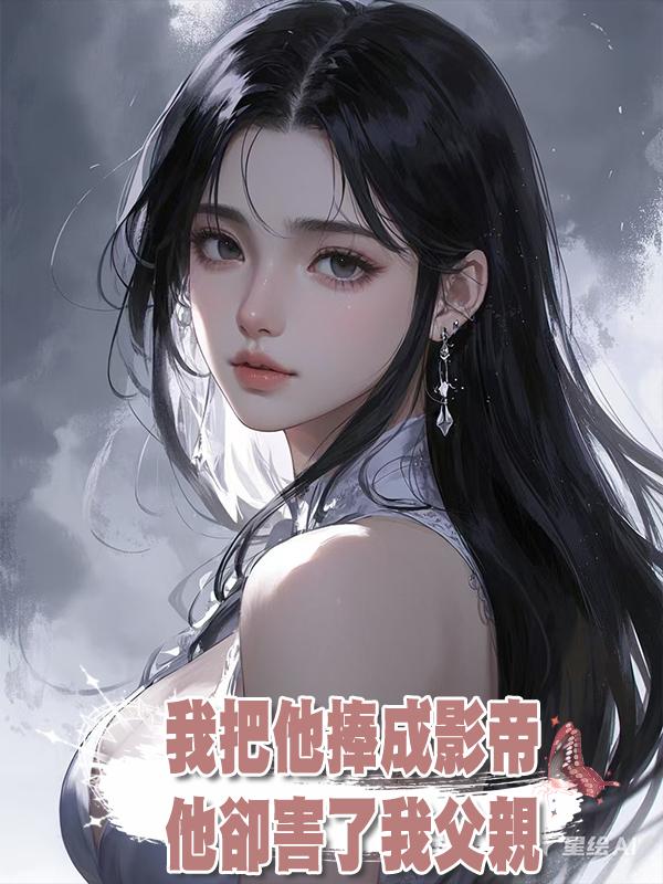 我把他捧成影帝，他卻害了我父親，再睜眼，他完了