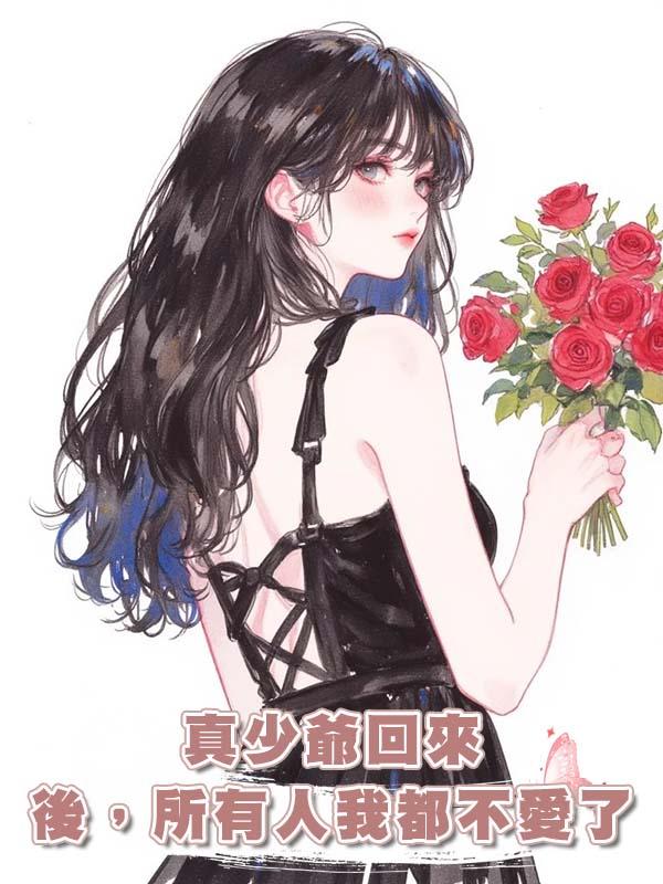 真少爺回來後，所有人我都不愛了