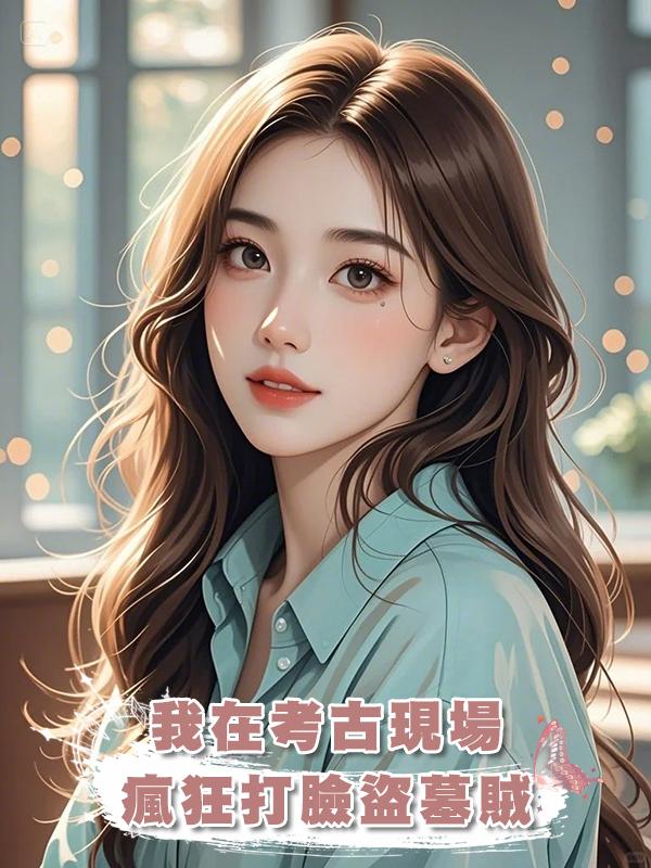 我在考古現場瘋狂打臉盜墓賊