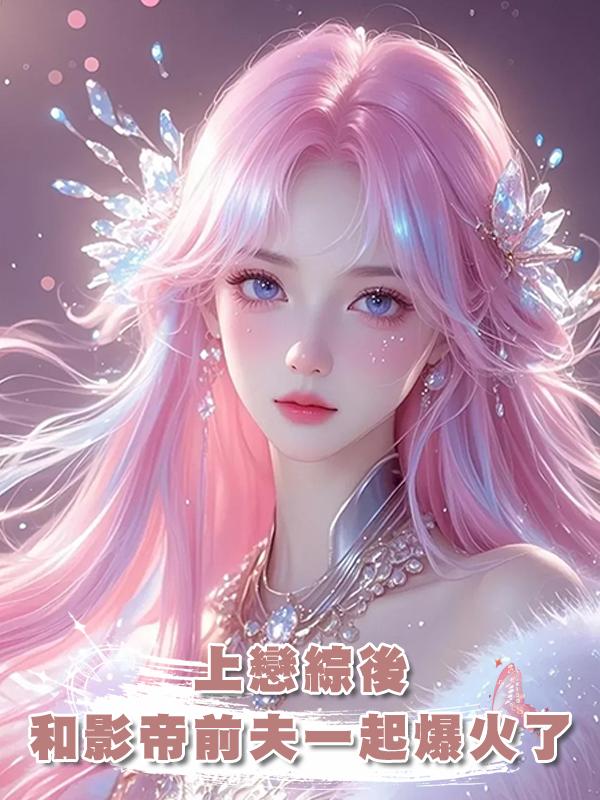上戀綜後，和影帝前夫一起爆火了