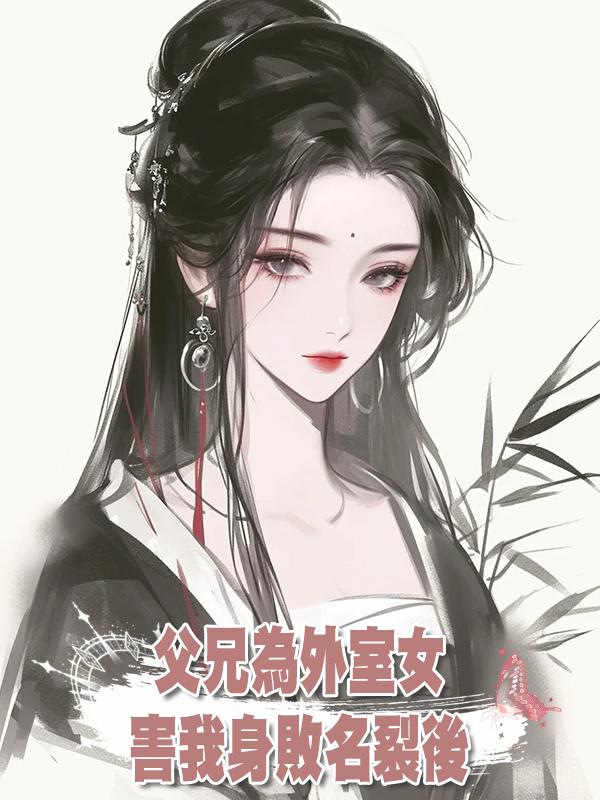 父兄為外室女害我身敗名裂後