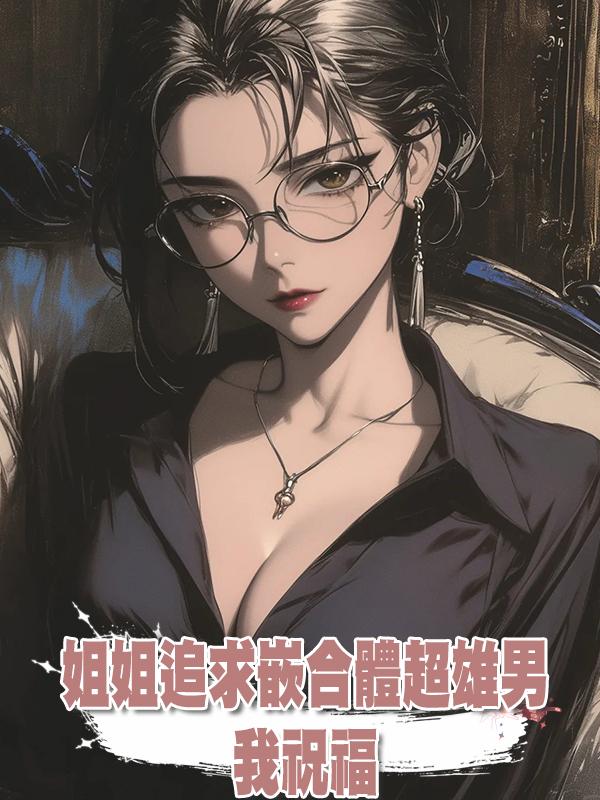 姐姐追求嵌合體超雄男，我祝福