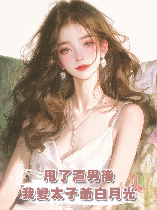 甩了渣男後，我變太子爺白月光