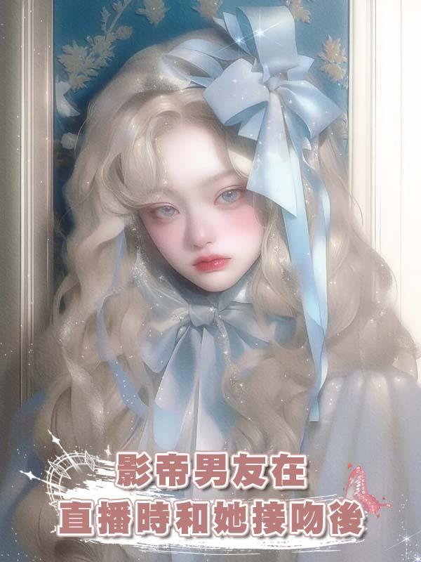 影帝男友在直播時和她接吻後