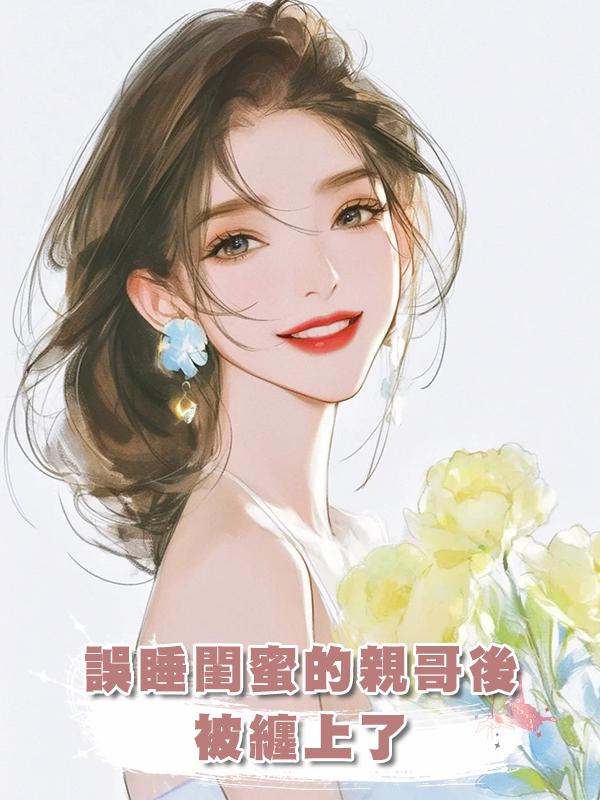 誤睡閨蜜的親哥後被纏上了