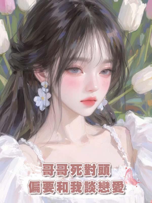 哥哥死對頭偏要和我談戀愛