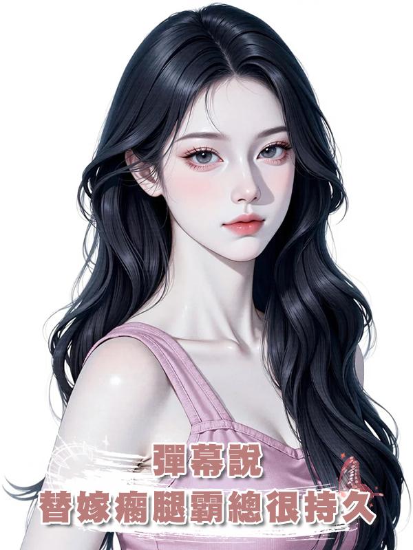 彈幕說，替嫁瘸腿霸總很持久