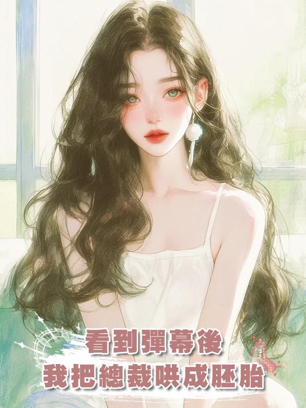 看到彈幕後我把總裁哄成胚胎