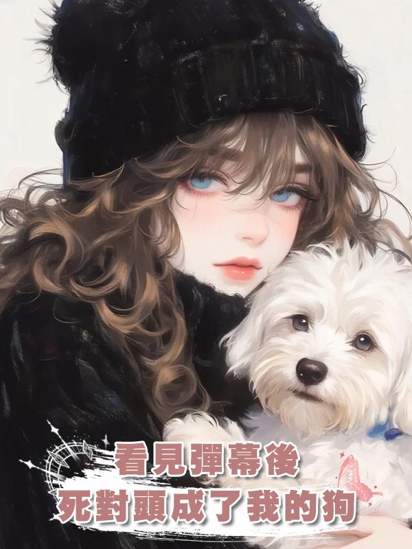 看見彈幕後，死對頭成了我的狗