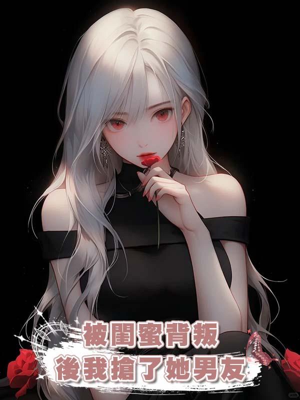 被閨蜜背叛後我搶了她男友