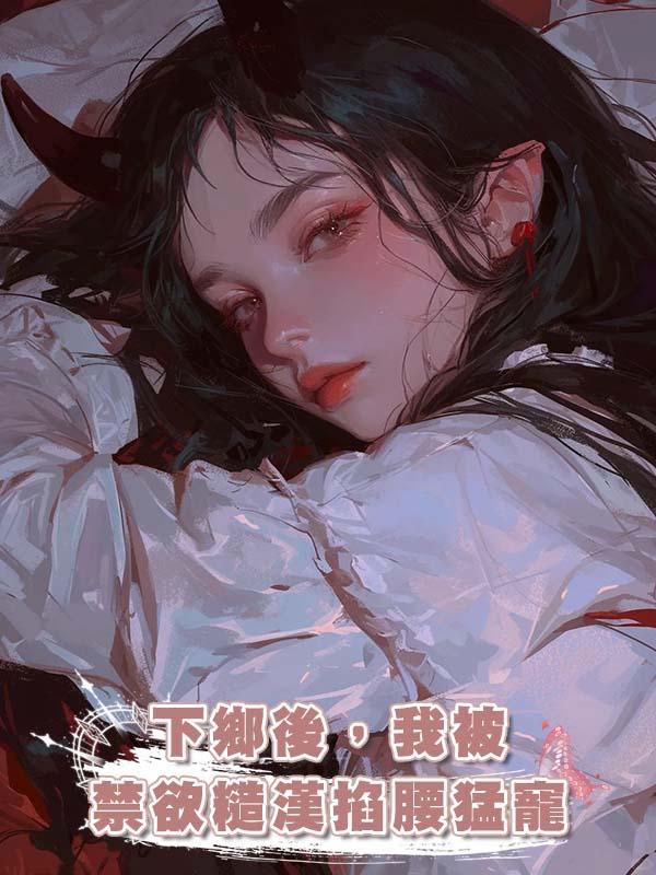 下鄉後，我被禁欲糙漢掐腰猛寵