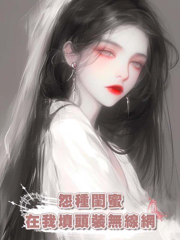 怨種閨蜜在我墳頭裝無線網