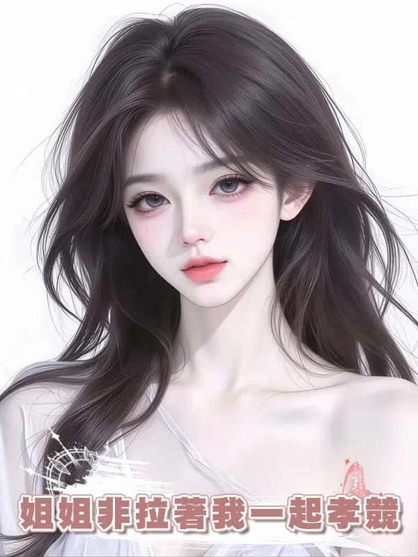 姐姐非拉著我一起孝競