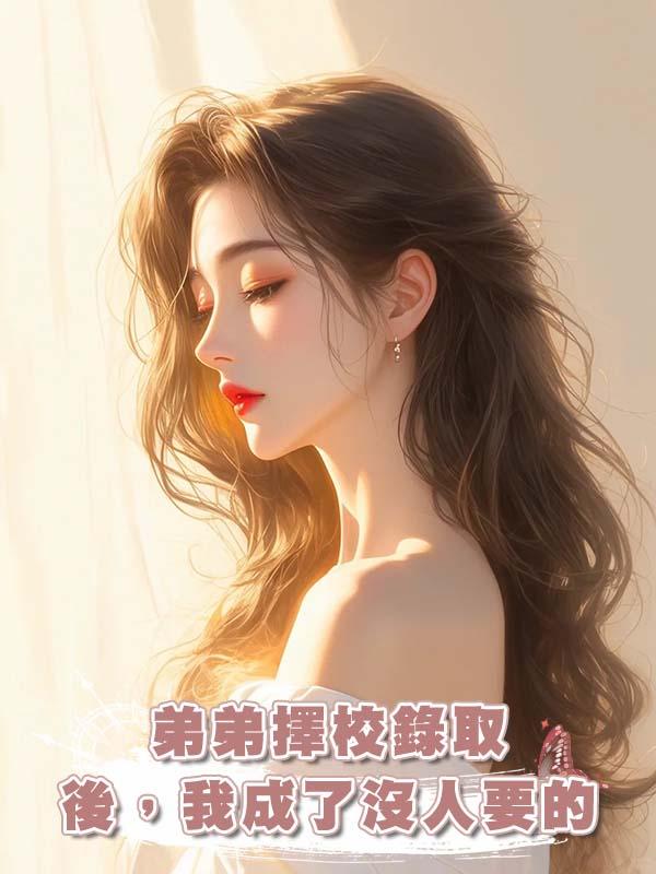 弟弟擇校錄取後，我成了沒人要的