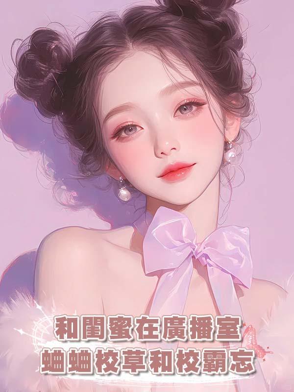 和閨蜜在廣播室蛐蛐校草和校霸忘