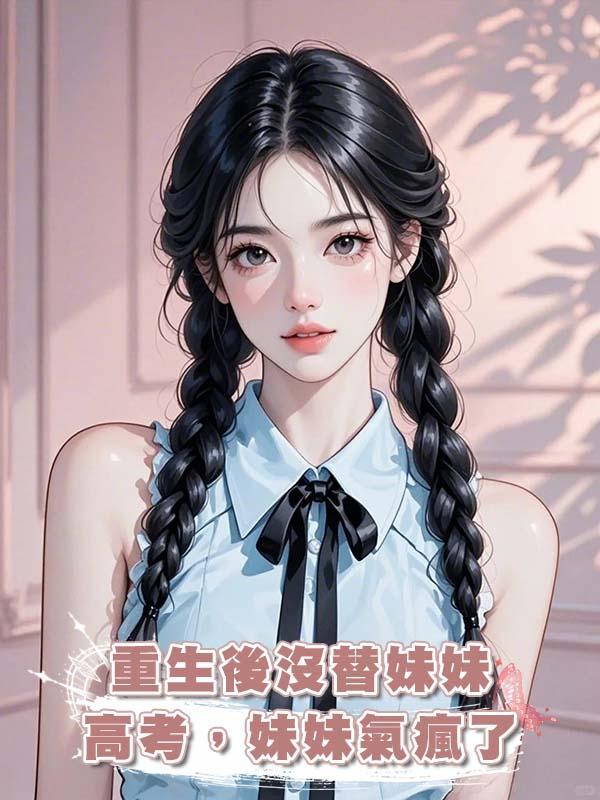 重生後沒替妹妹高考，妹妹氣瘋了