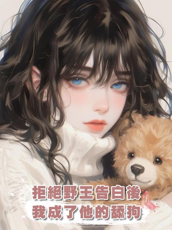 拒絕野王告白後我成了他的舔狗