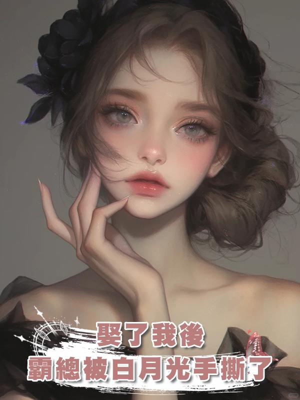 娶了我後，霸總被白月光手撕了