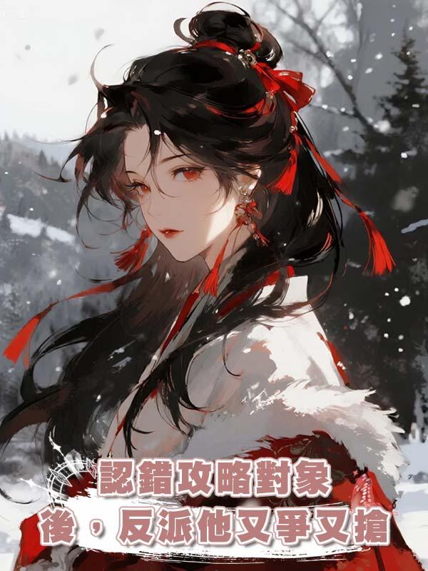 認錯攻略對象後，反派他又爭又搶