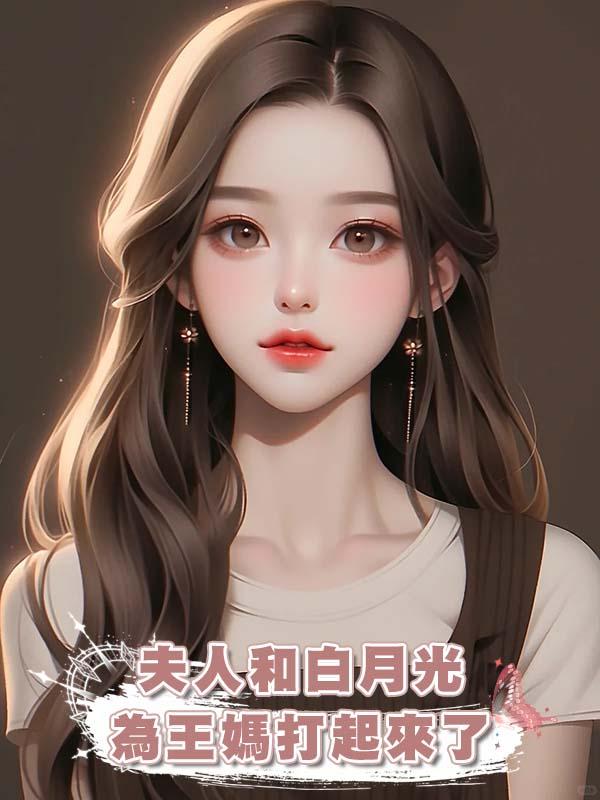 夫人和白月光為王媽打起來了