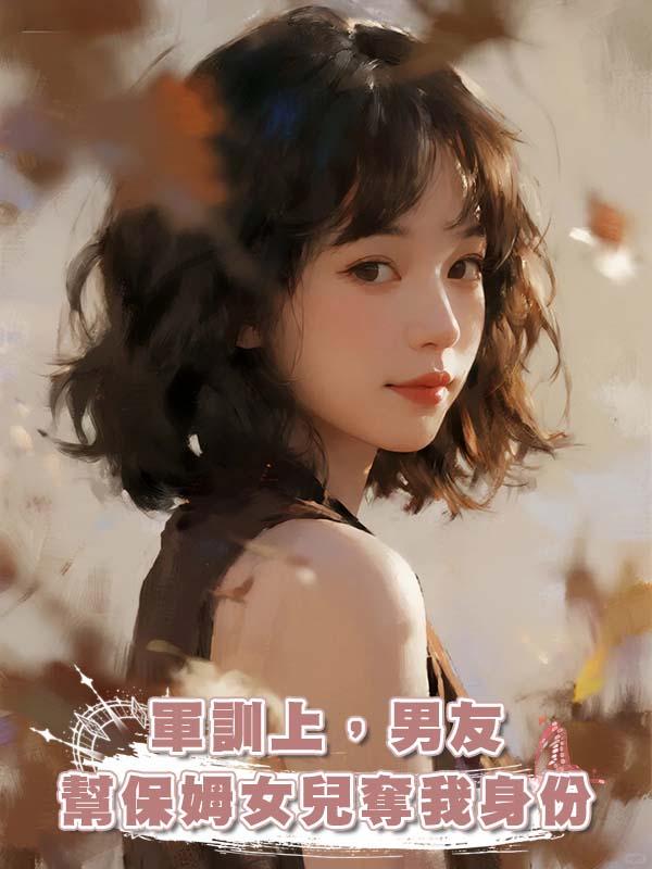 軍訓上，男友幫保姆女兒奪我身份