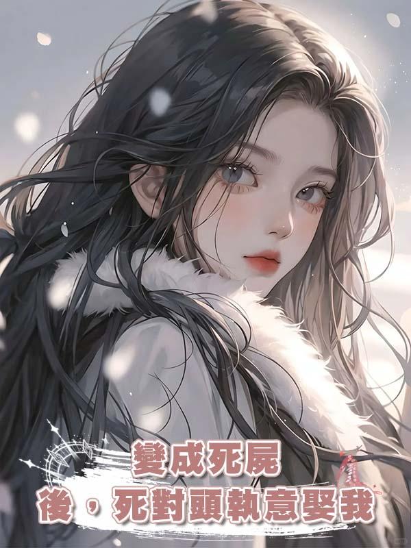 變成死屍後，死對頭執意娶我