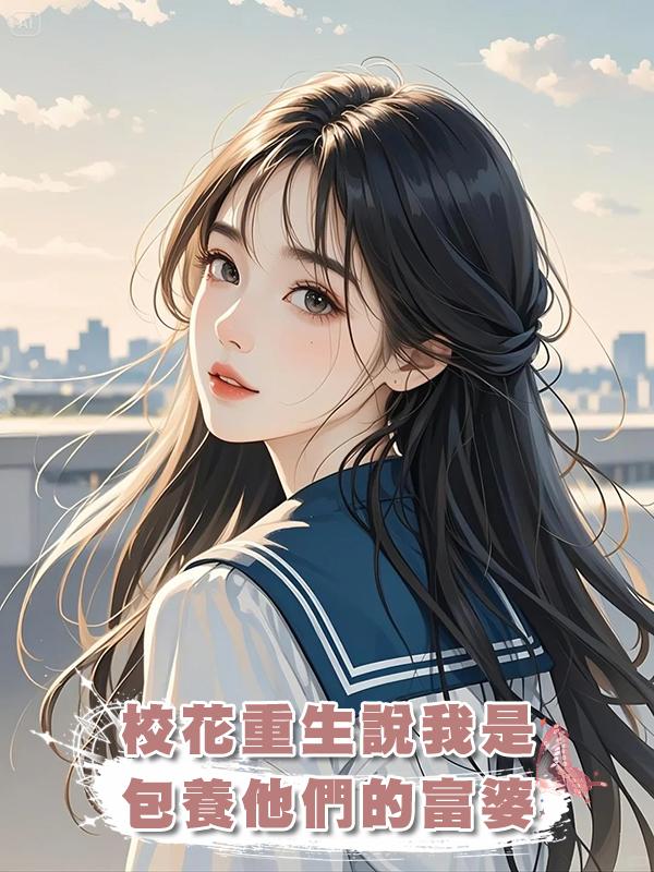 校花重生說我是包養他們的富婆
