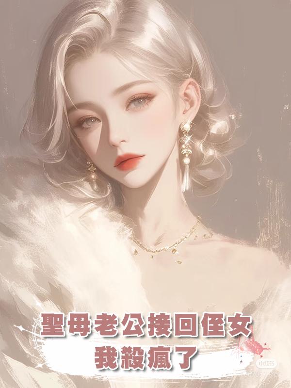 聖母老公接回侄女，我殺瘋了