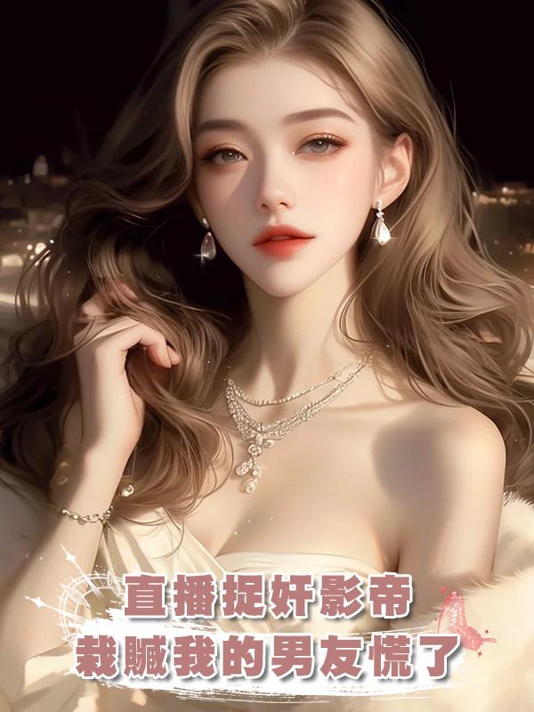 直播捉奸影帝，栽贓我的男友慌了