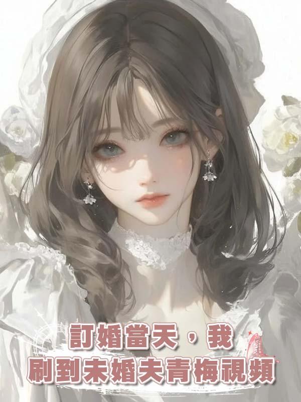 訂婚當天，我刷到未婚夫青梅視頻
