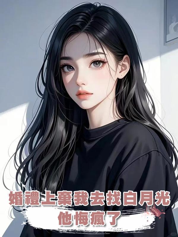 婚禮上棄我去找白月光，他悔瘋了