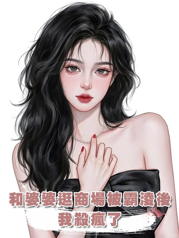 和婆婆逛商場被霸淩後，我殺瘋了